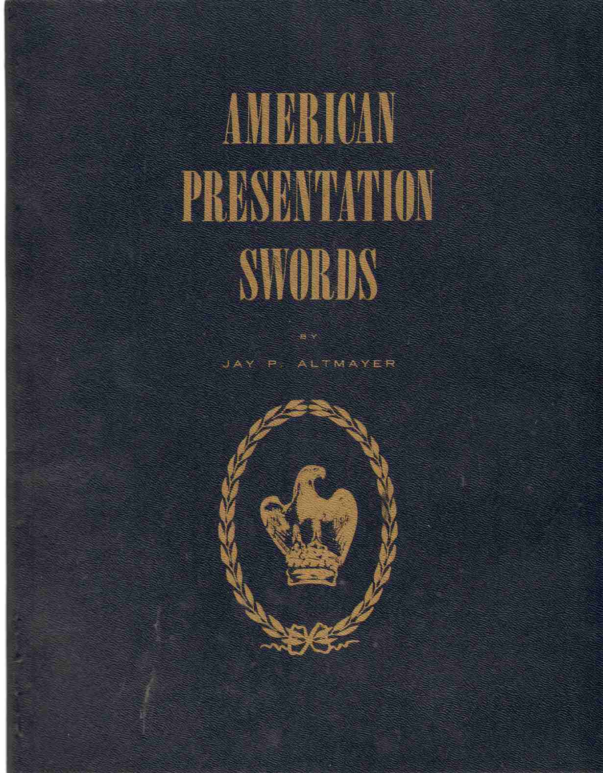Image for AMERICAN PRESENTATION SWORDS A Study of the Design and Development of Presentation Swords in the United States from Post Revolutionary Times Until after the Close of the Spanish American War