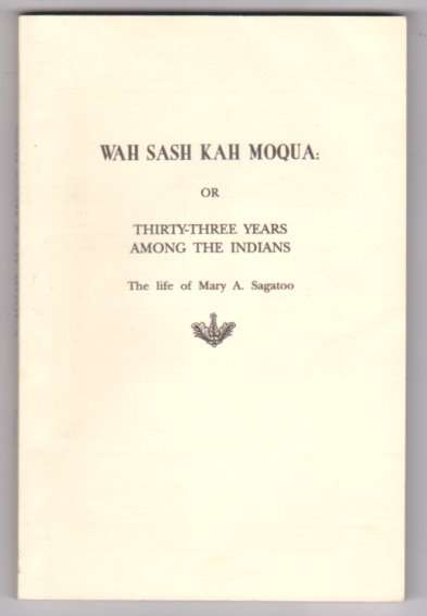 Image for Wah Sash Kah Moqua : Or, Thirty-Three Years Among the Indians, the Life of Mary A. Sagatoo