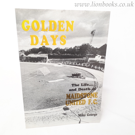 MIKE GEORGE - Golden Days: The Life and Death of Maidstone United F.C