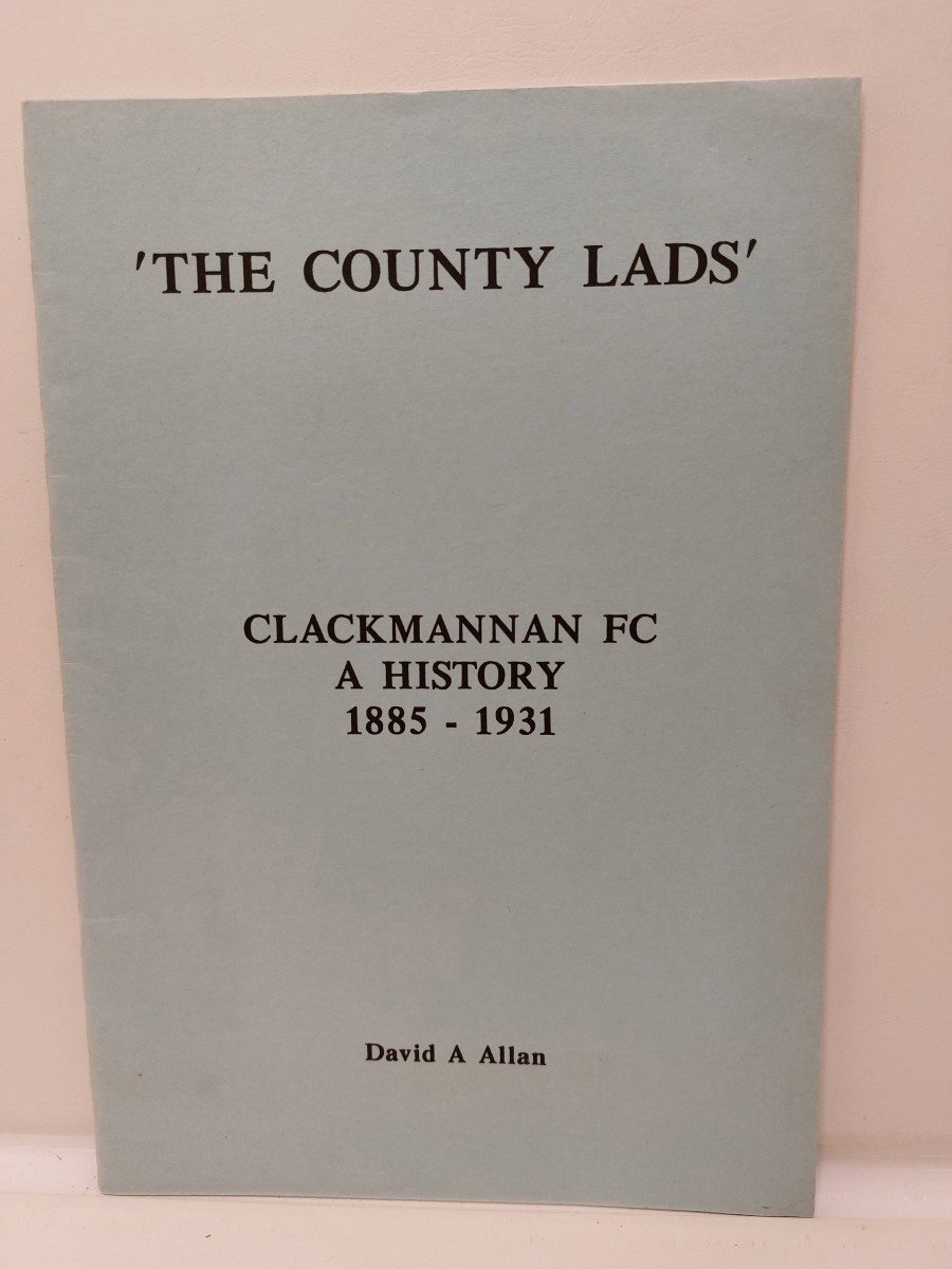 DAVID A. ALLAN - The County Lads - Clackmannam F. C. a History 1885 - 1931