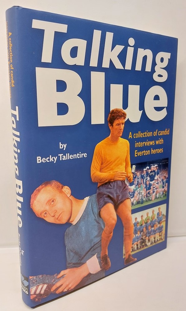BECKY TALLENTIRE - Talking Blue A Collection of Candid Interviews with Everton Heroes