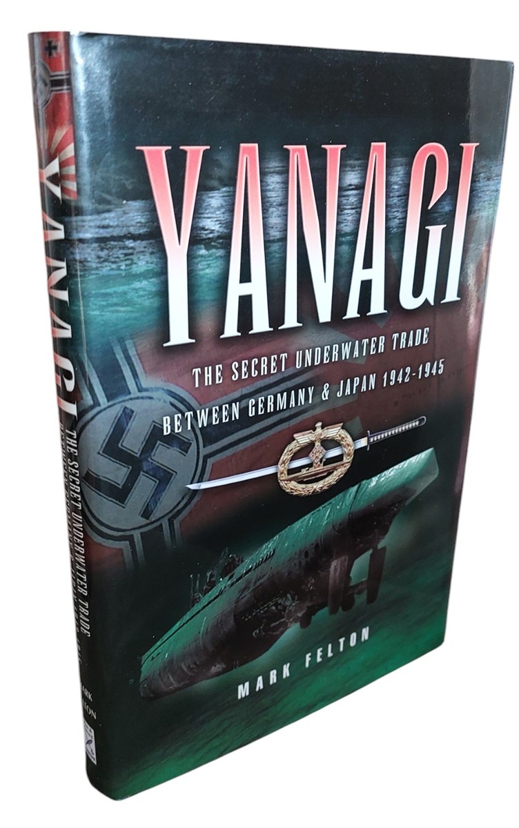 MARK FELTON - Yanagi The Secret Underwater Trade between Germany and Japan 1942-1945