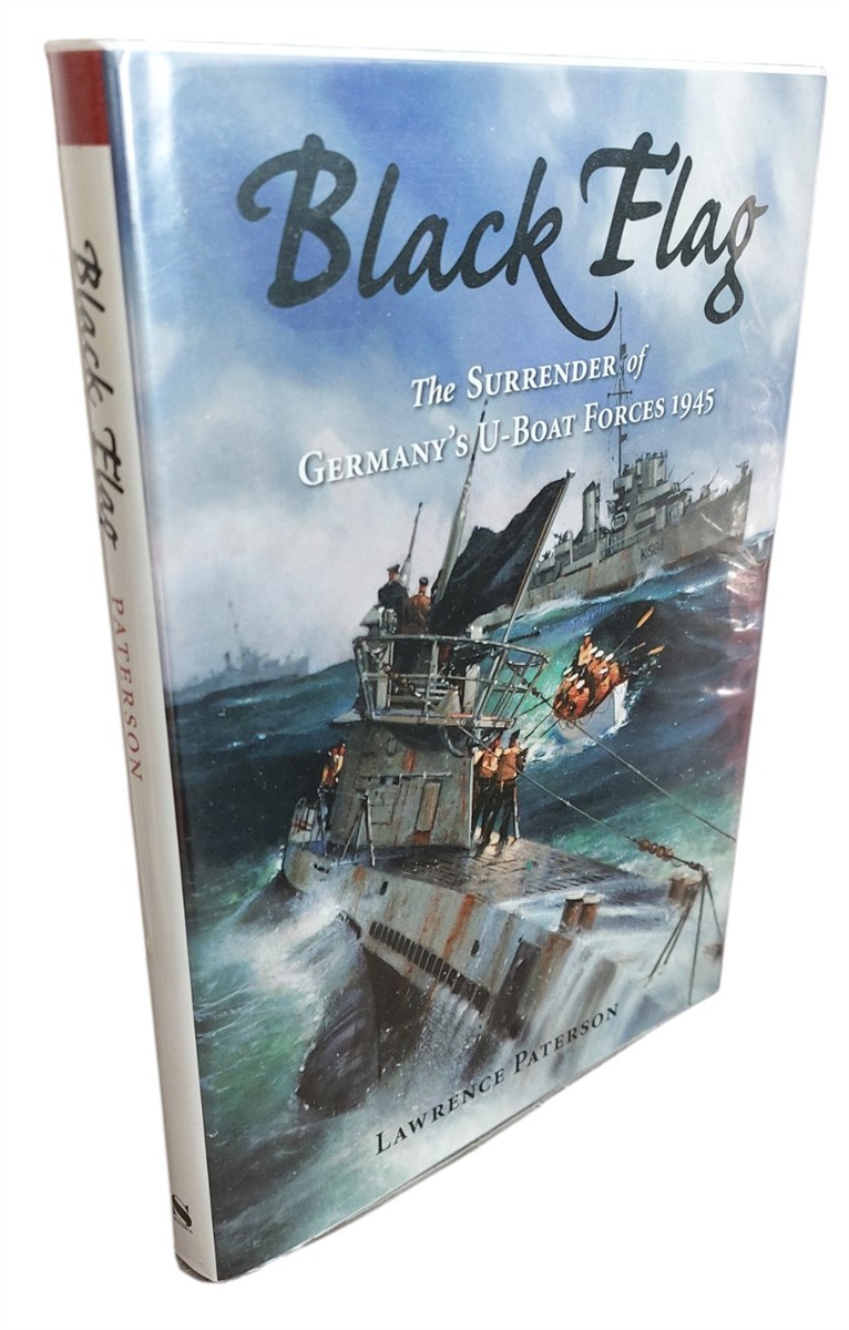 LAWRENCE PATERSON - Black Flag The Surrender of Germanyaes U-Boat Forces on Land and At Sea