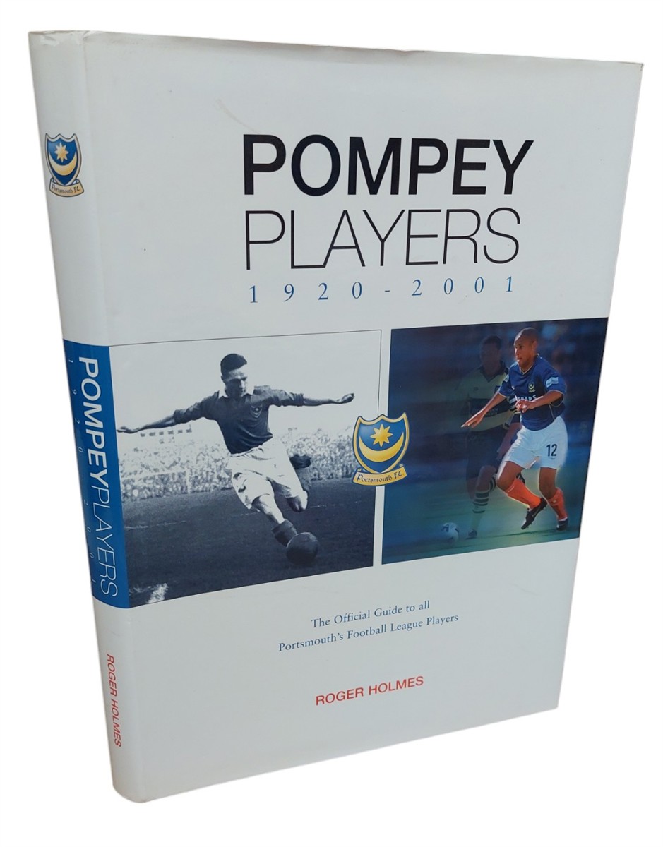 ROGER HOLMES - Pompey Players 1920 - 2001 The Official Guide to all Portsmouth's Football League Players