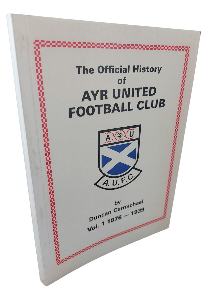 DUNCAN CARMICHAEL - The Official History of Ayr United Football Club Vol. 1 1876-1939