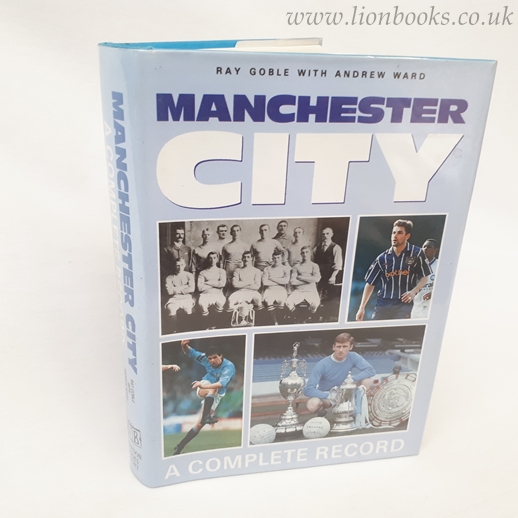 GOBLE, RAY; WARD, ANDY - Manchester City - a Complete Record, 1887-1993