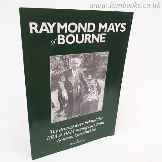 MICHAEL MCGREGOR - Raymond Mays of Bourne The Driving Force Behind the E. R. A. and B. R. M. Racing Cars from Bourne, Lincolnshire