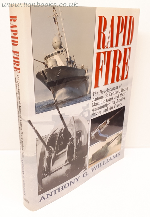 ANTHONY G. WILLIAMS - Rapid Fire The Development of Automatic Cannon, Heavy Machine Guns and Their Ammunition for Armies, Navies and Air Forces