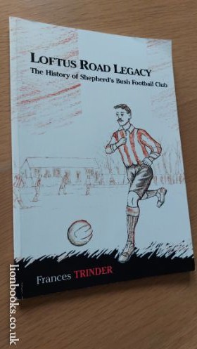 FRANCES TRINDER - Loftus Road Legacy The History of Shepherd's Bush Football Club