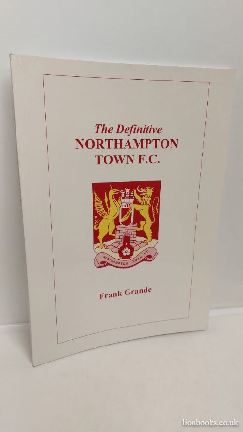 GRANDE, FRANK - The Definitive Northampton Town F. C.