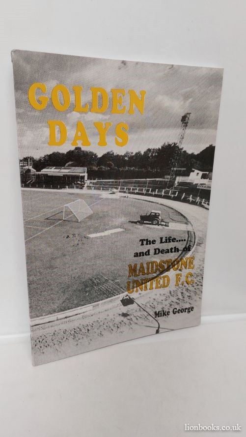 MIKE GEORGE - Golden Days The Life and Death of Maidstone United F. C