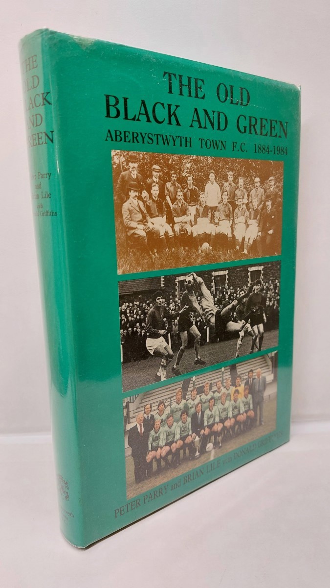 PARRY, LILE AND GRIFFITHS - The Old Black and Green - Aberystwyth Town F. C. 1884-1984