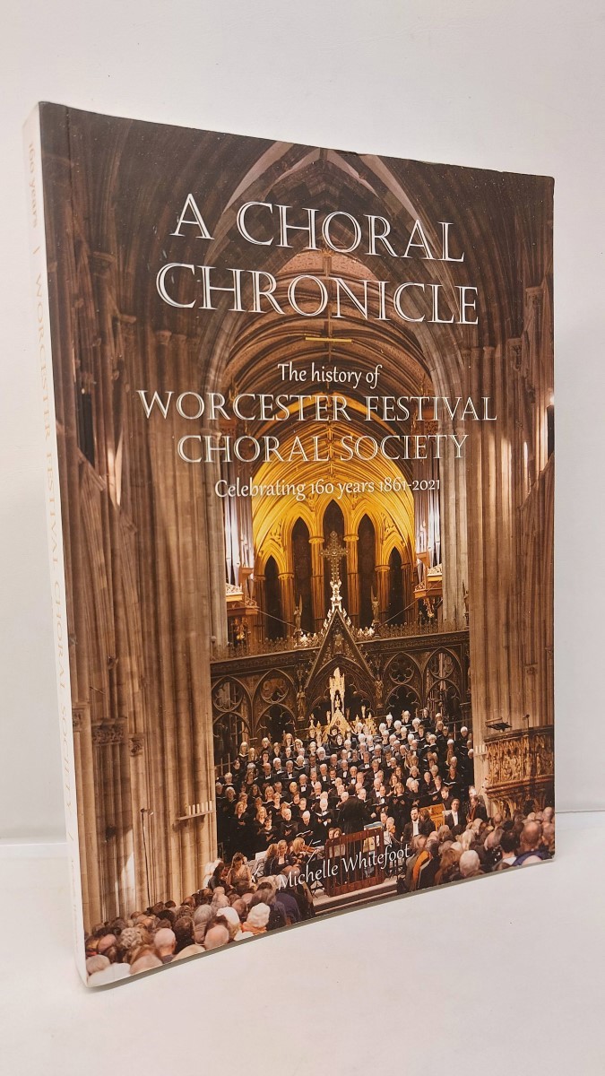 MICHELLE WHITEFOOT - A Choral Chronicle The History of Worcester Festival Choral Society ~ Celebrating 160 Years 1861-2021