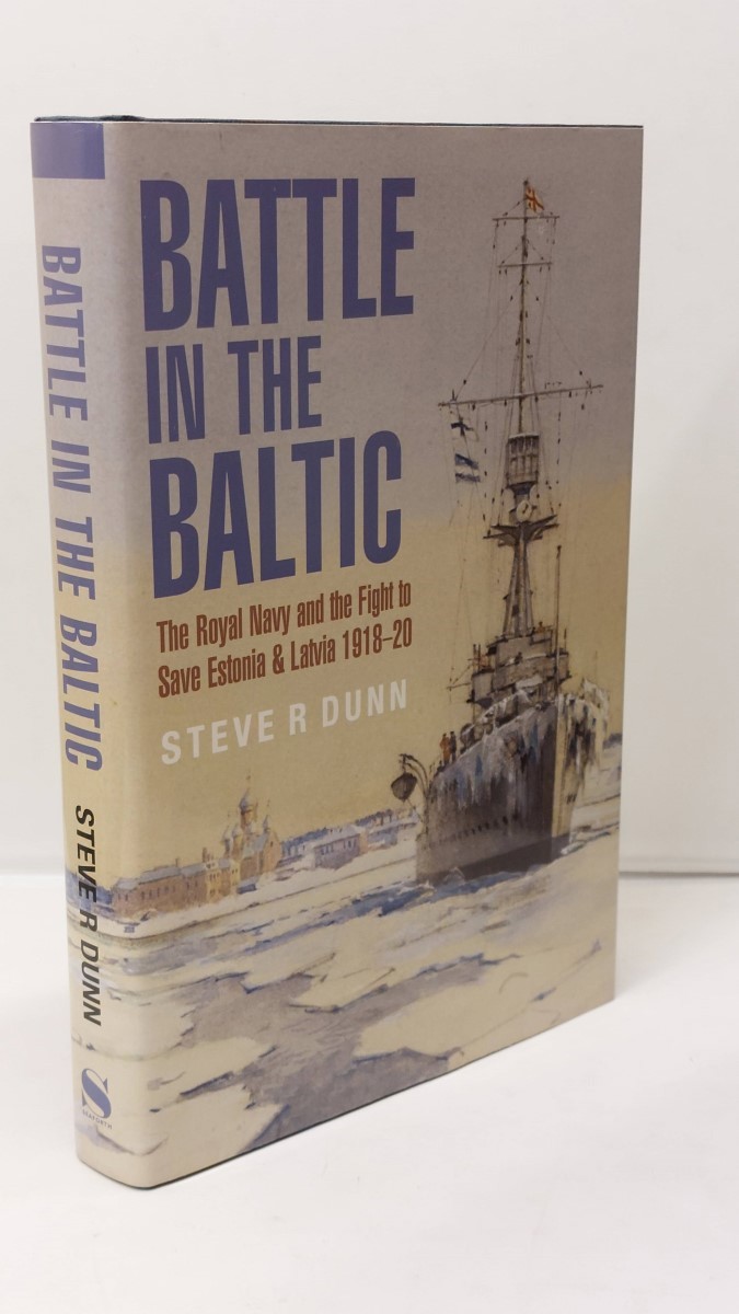 STEVE DUNN - Battle in the Baltic The Royal Navy and the Fight to Save Estonia and Latvia, 1918-1920