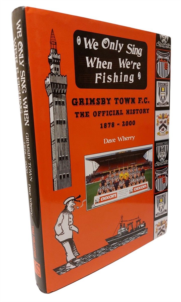 DAVE WHERRY - We Only Sing when We're Fishing: Grimsby Town F. C. - the Official History 1878-2000