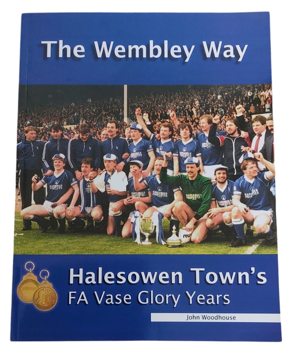 JOHN WOODHOUSE - The Wembley Way Halesowen Town's FA Vase Glory Years