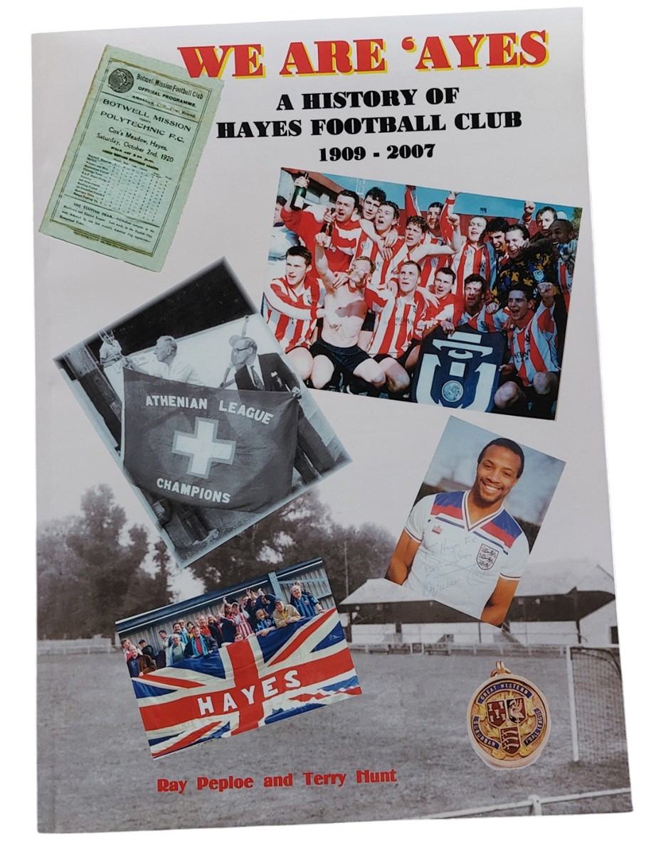 RAY PEPLOE AND TERRY HUNT - We Are 'ayes: a History of Hayes Football Club 1909-2007