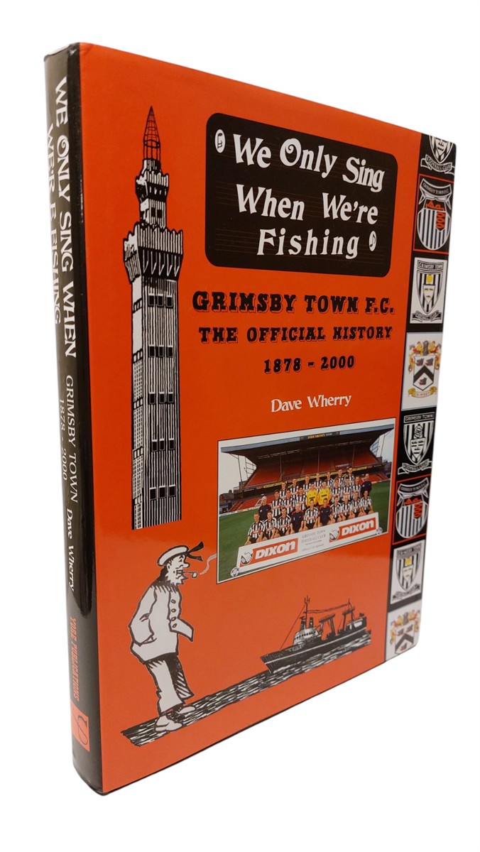DAVE WHERRY - We Only Sing when We're Fishing: Grimsby Town F. C. - the Official History 1878-2000