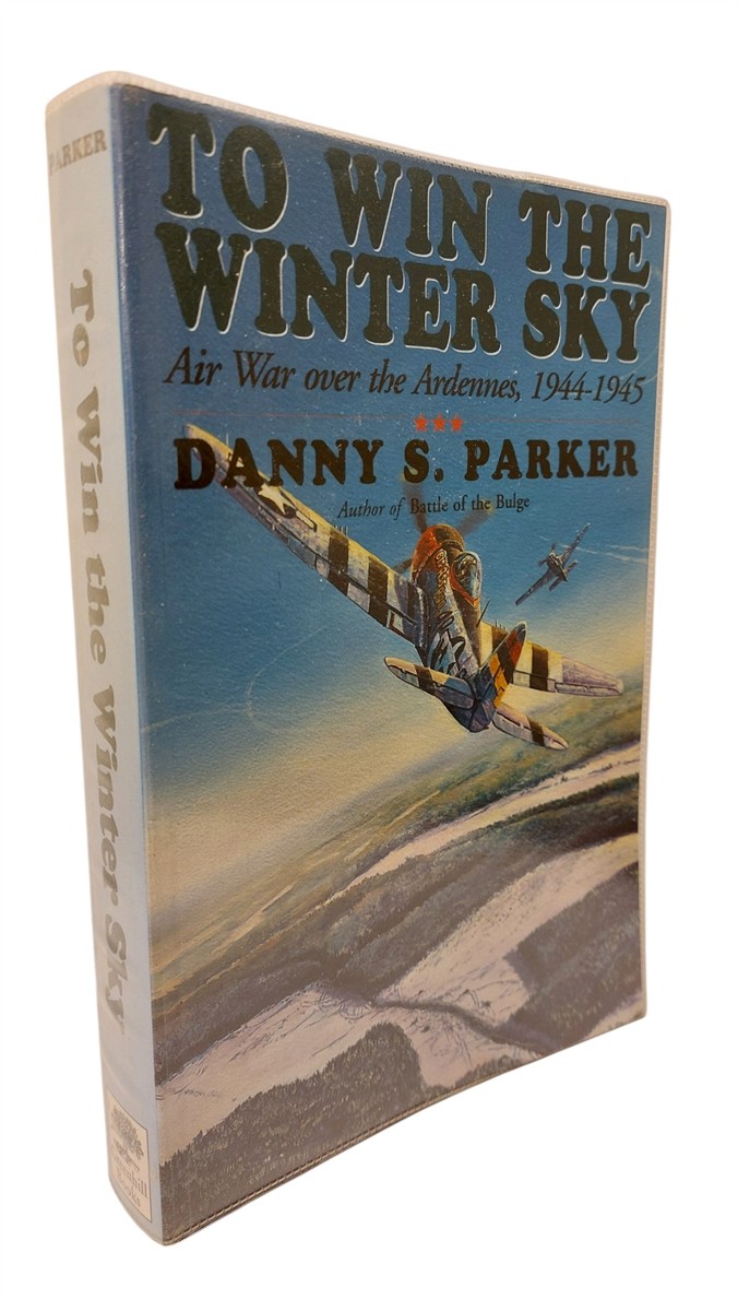DANNY S. PARKER - To Win the Winter Sky Air War over the Ardennes 1944-1945