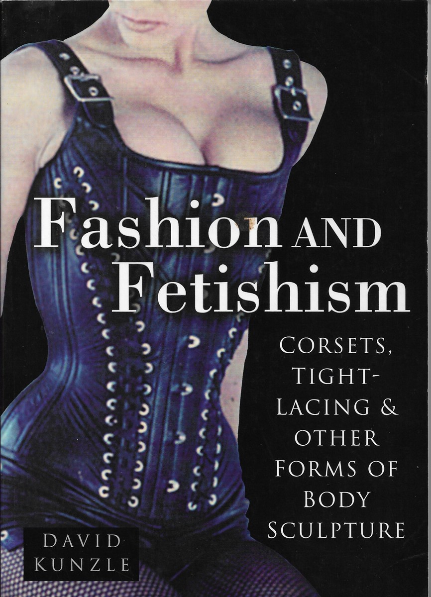 Fashion and Fetishism Corsets, Tight-Lacing and Other Forms of  Body-Sculpture