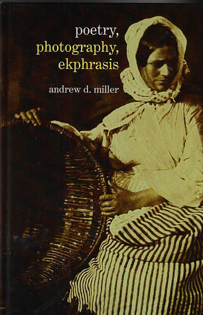 Poetry, Photography, Ekphrasis Lyrical Representations of Photographs from the 19Th Century to the Present