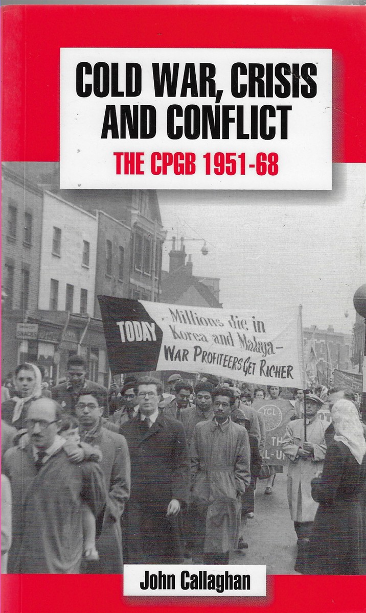 Cold War, Crisis and Conflict The CPGB 1951-68 (The History of the Communist Party of Great Britain)
