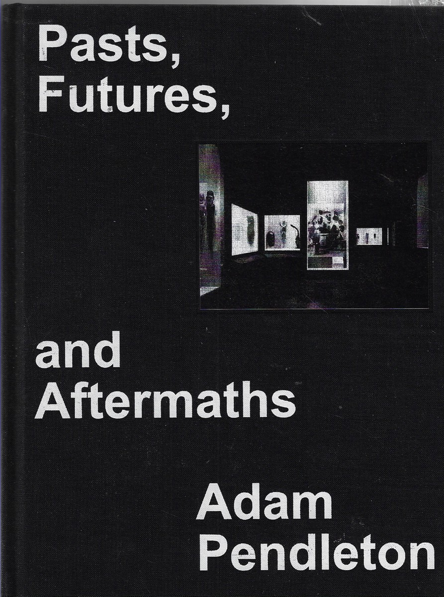 Adam Pendleton Pasts, Futures, and Aftermaths: Revisiting the Black Dada Reader