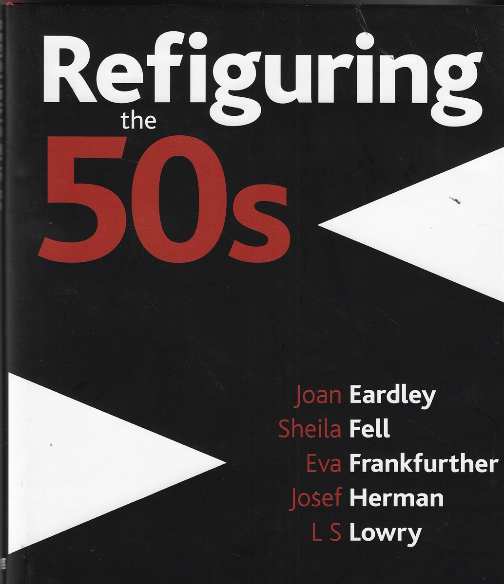 Refiguring the 50s Joan Eardley, Sheila Fell, Eva Frankfurther, Josef Herman, L.S. Lowry