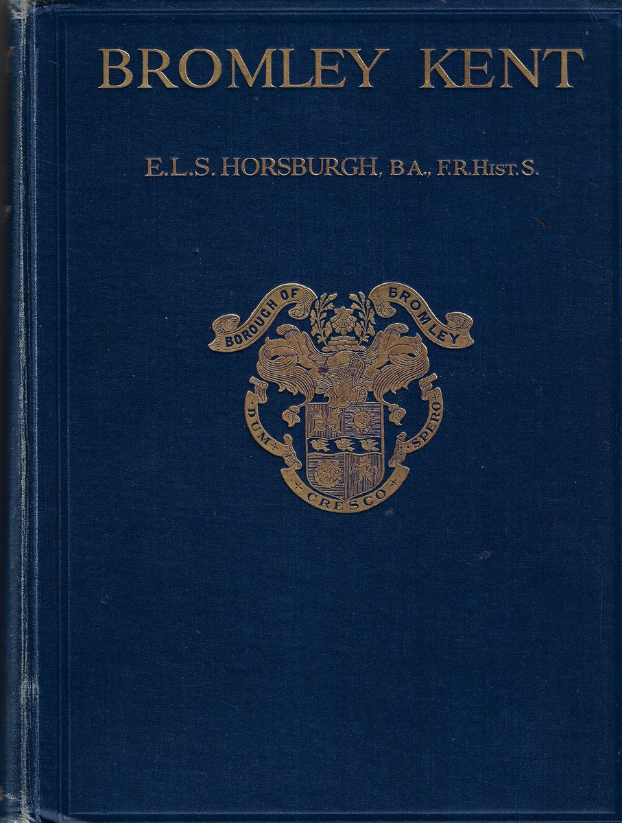 Bromley Kent from the Earliest Times to the Present Century, Compiled from Materials Collected From Orginal Sourves By Various Hands; With a Chapter on the Manor and the Palace by Philip Norman