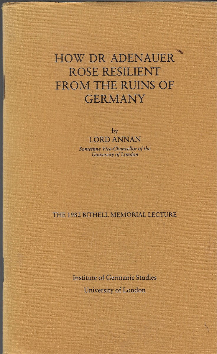 How Dr Adenauer Rose Resilient from the Ruins of Germany The 1982 Bithell Memorial Lecture