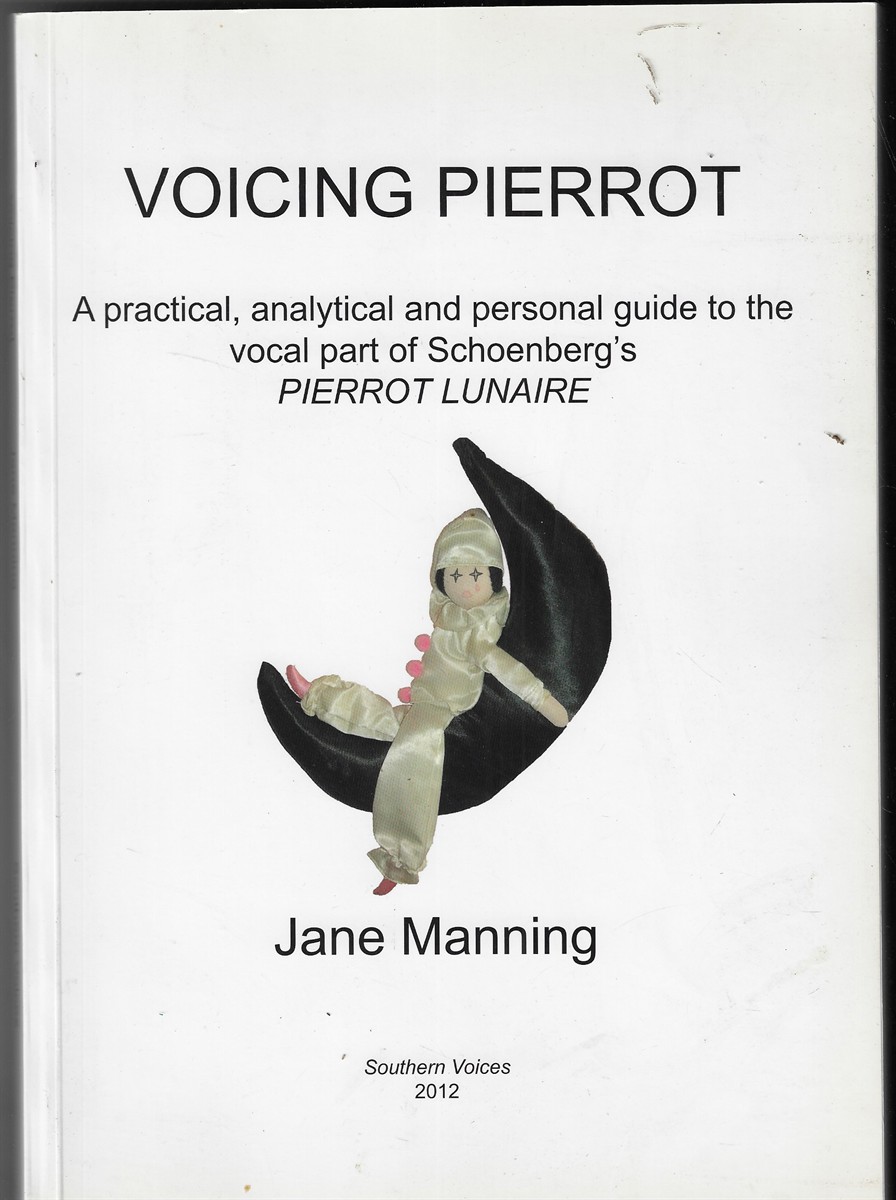 Voicing Pierrot A Practical, Analytical and Personal Guide to the Vocal Part of Schoenberg's Pierrot Lunaire