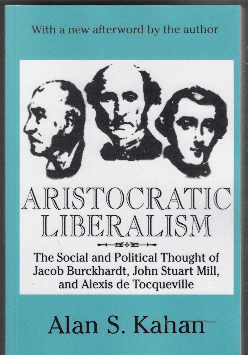 Aristocratic Liberalism The Social and Political Thought of Jacob Burckhardt, John Stuart Mill, and Alexis De Tocqueville