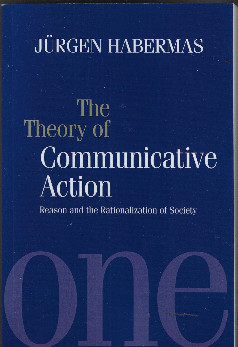 Theory of Communicative Action, Volume 1 Reason and the Rationalization of Society: Reason and the Rationalization of Society, Volume 1