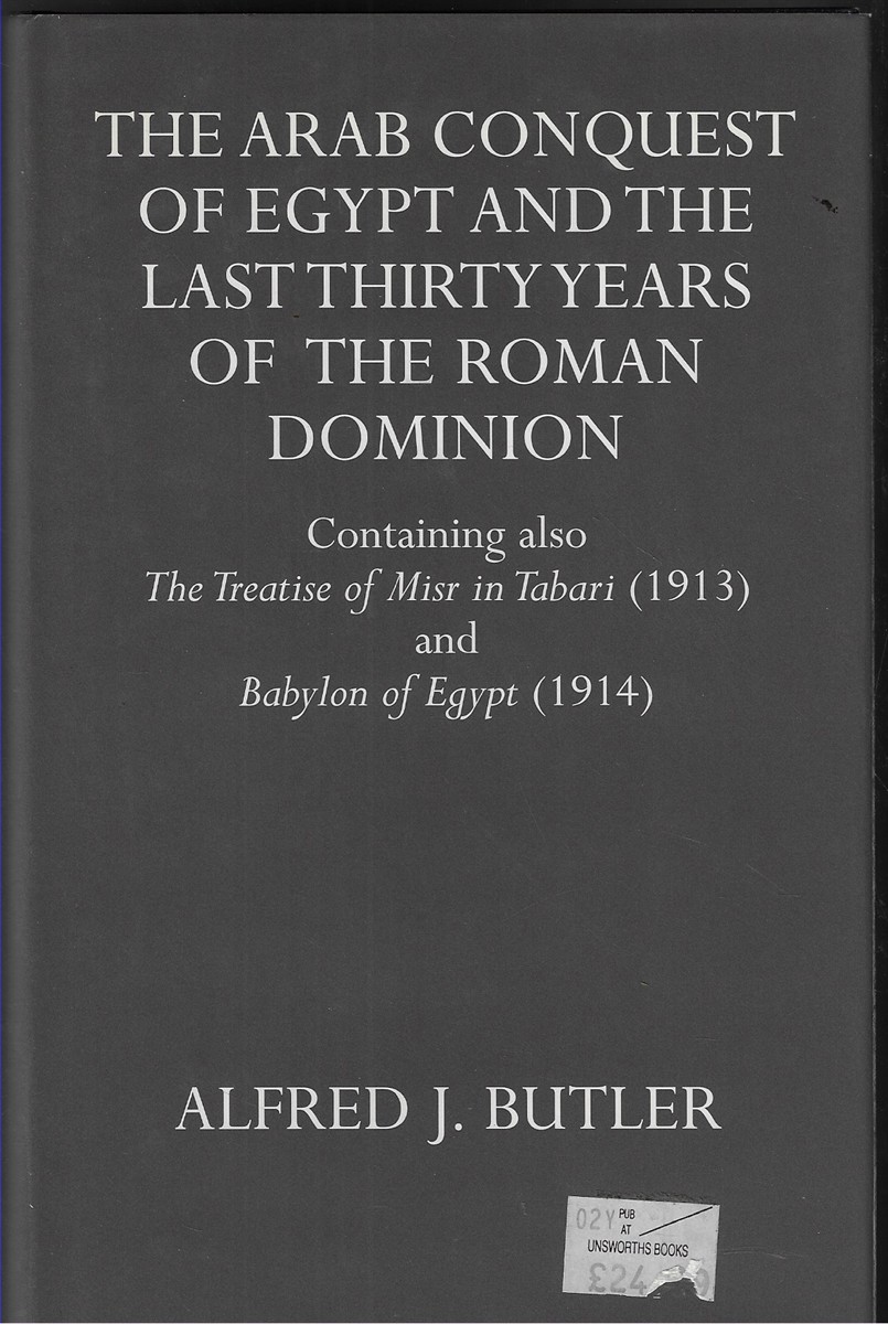The Arab Conquest of Egypt and the Last Thirty Years of the Roman Dominion Containing Also the Treaty of Niar in Tabari (1913) and Babylon of Egypt (1914)