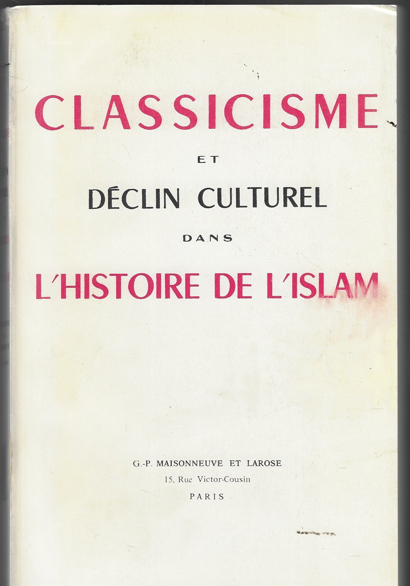 Classicisme Et Dclin Culturel Dans L'Histoire De L'Islam Actes du Symposium International d'Histoire de la Civilisation Musulmane