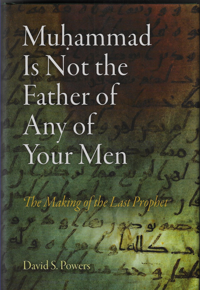 Muhammad Is Not the Father of Any of Your Men The Making of the Last Prophet