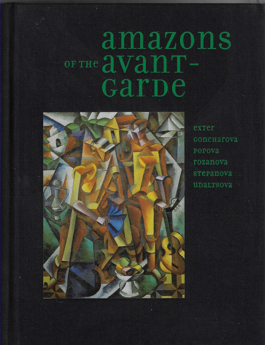 Amazons of the Avant-Garde Alexandra Exter, Natalia Goncharova, Liubov Popova, Olga Rozanova, Varvara Stepanova and Nadezhda Udaltsova