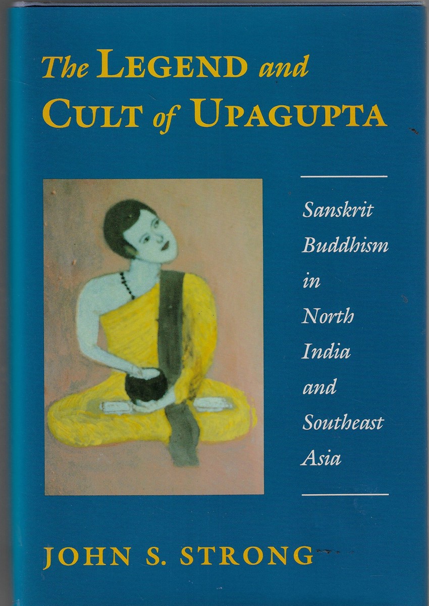 The Legend and Cult of Upagupta Sanskrit Buddhism in North India and Southeast Asia