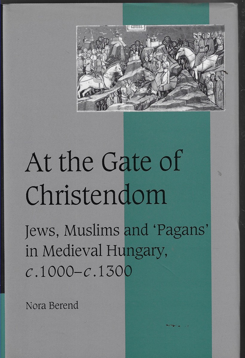 At the Gate of Christendom Jews, Muslims and 'Pagans' in Medieval Hungary, c.1000 c.1300