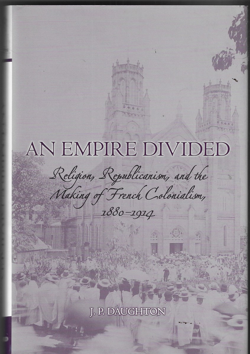 An Empire Divided Religion, Republicanism, and the Making of French Colonialism, 1880-1914
