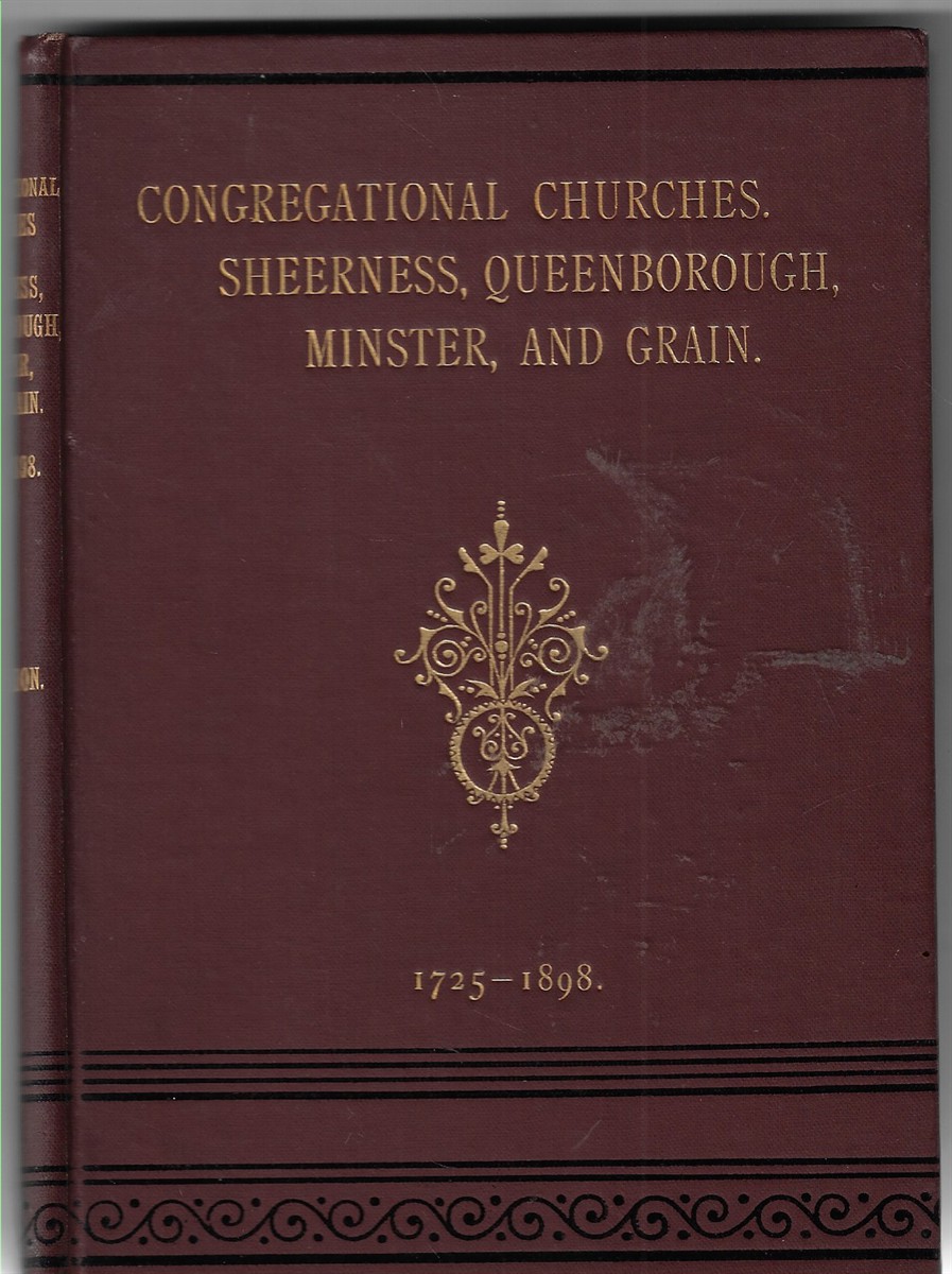 History of the Congregational Churches of Sheerness, Queensborough, Minster, and the Isle of Grain; From the Year 1725 to 1898