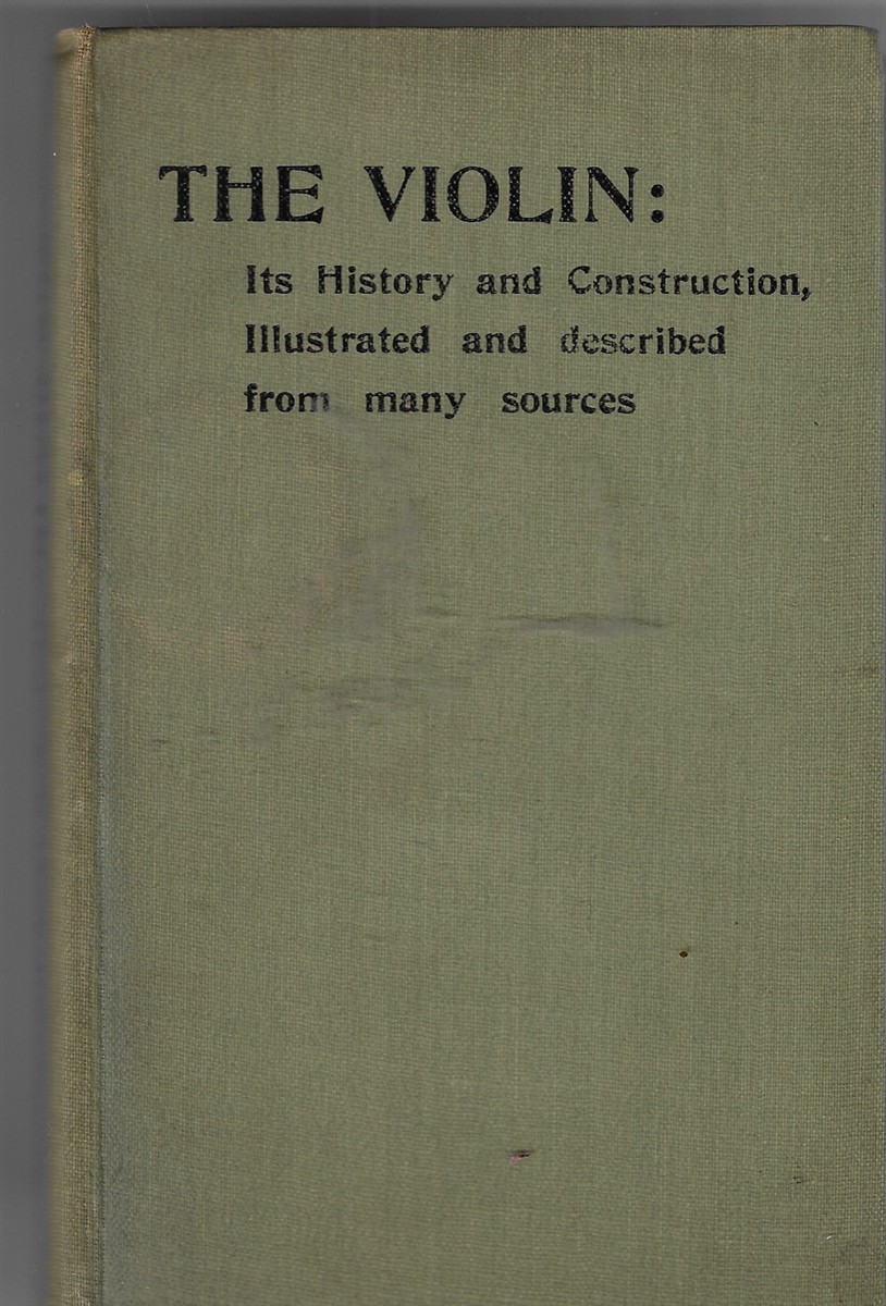 The Violin: Its History & Construction; Illustrated & Described, From Many Sources