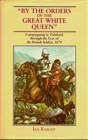 Image for By The Orders Of The Great White Queen: Campaigning In Zululand Through The Eyes Of The British Solder, 1879