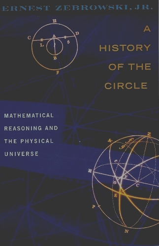 Image for A History of the Circle Mathematical Reasoning and the Physical Universe