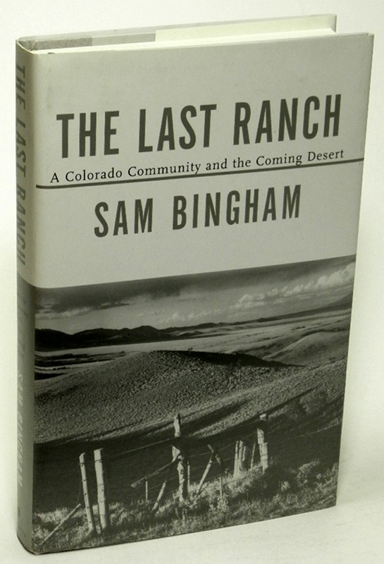 BINGHAM, SAM - The Last Ranch a Colorado Community and the Coming Desert