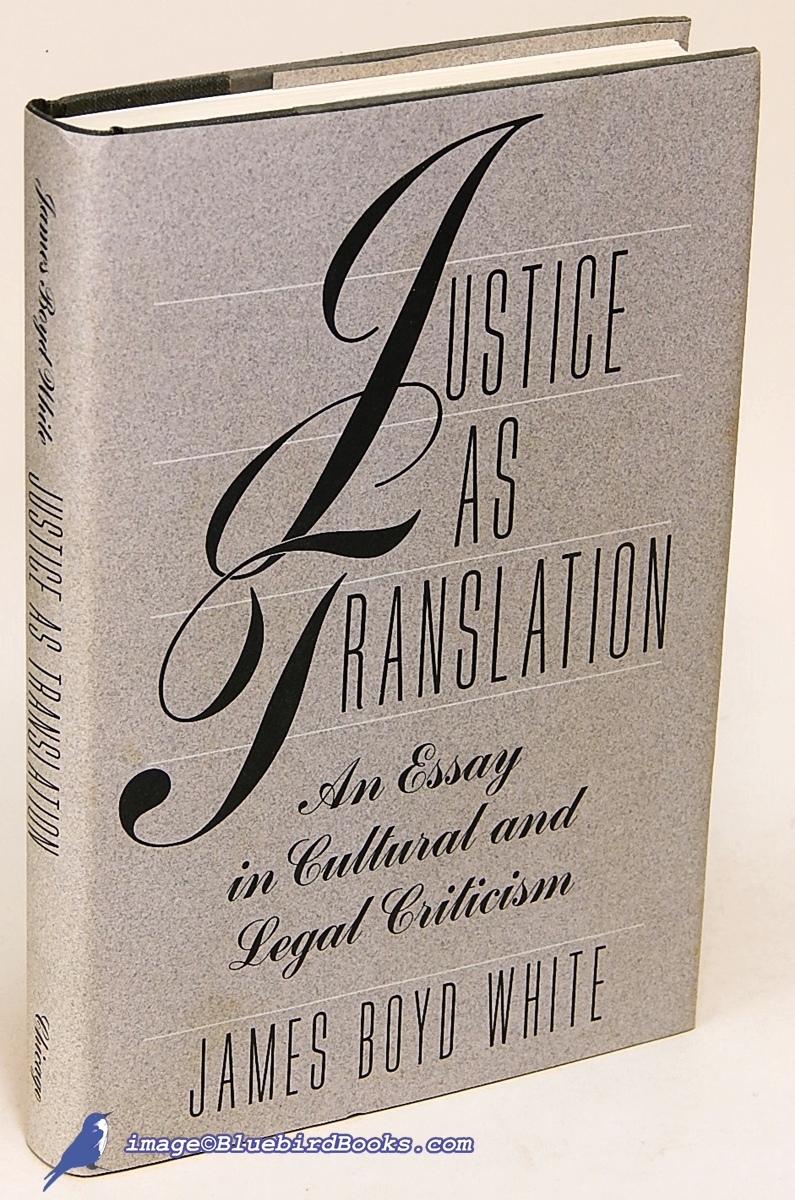 WHITE, JAMES BOYD - Justice As Translation: An Essay in Cultural and Legal Criticism