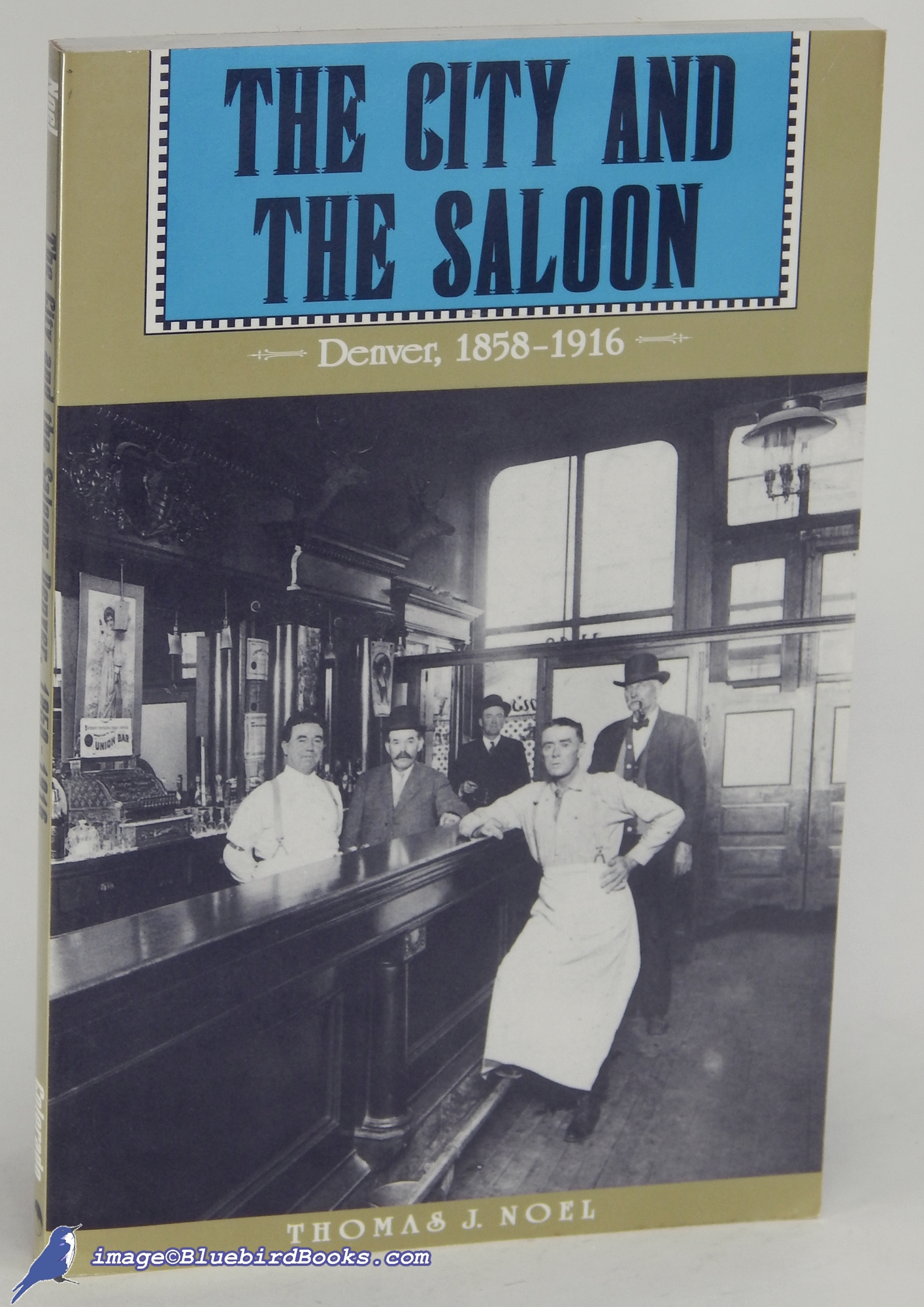 NOEL, THOMAS J. - The City and the Saloon: Denver, 1858-1916