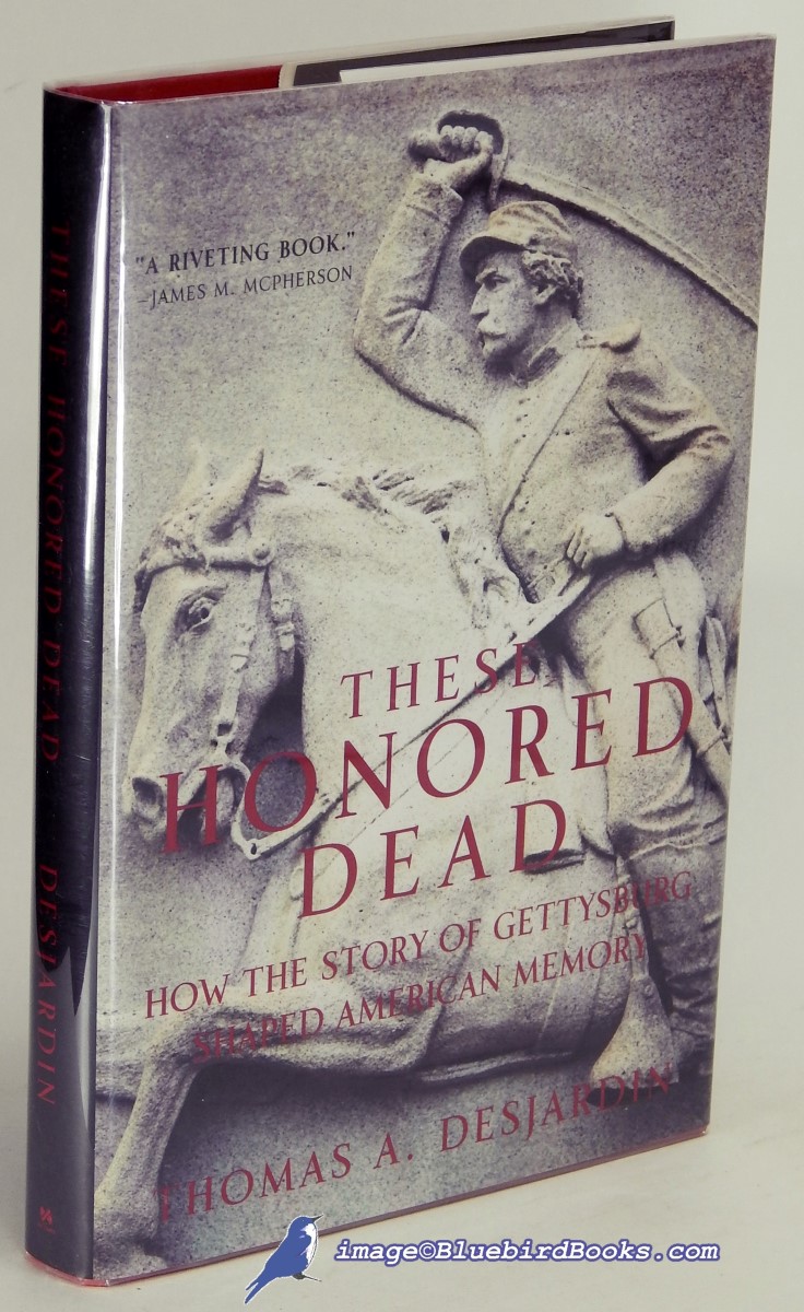 DESJARDIN, THOMAS A. - These Honored Dead: How the Story of Gettysburg Shaped American Memory