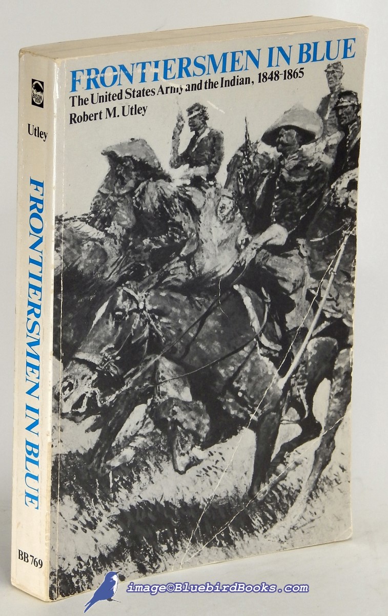 UTLEY, ROBERT M. - Frontiersmen in Blue: The United States Army and the Indian, 1848-1865