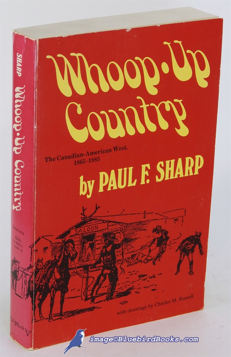 SHARP, PAUL F. - Whoop-Up Country: The Canadian-American West 1865-1885